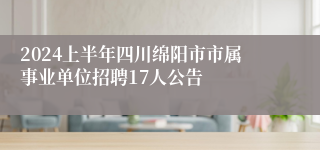 2024上半年四川绵阳市市属事业单位招聘17人公告