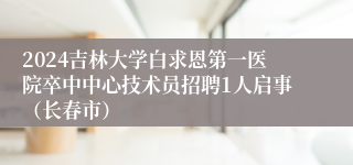 2024吉林大学白求恩第一医院卒中中心技术员招聘1人启事（长春市）