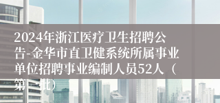 2024年浙江医疗卫生招聘公告-金华市直卫健系统所属事业单位招聘事业编制人员52人（第一批）