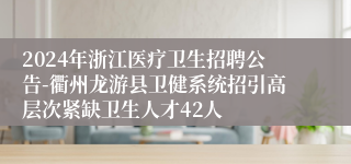 2024年浙江医疗卫生招聘公告-衢州龙游县卫健系统招引高层次紧缺卫生人才42人