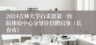 2024吉林大学白求恩第一医院体检中心分导诊招聘启事（长春市）