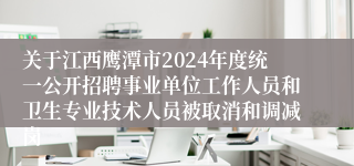 关于江西鹰潭市2024年度统一公开招聘事业单位工作人员和卫生专业技术人员被取消和调减岗