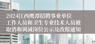 2024江西鹰潭招聘事业单位工作人员和卫生专业技术人员被取消和调减岗位公示及改报通知