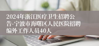 2024年浙江医疗卫生招聘公告-宁波市海曙区人民医院招聘编外工作人员40人