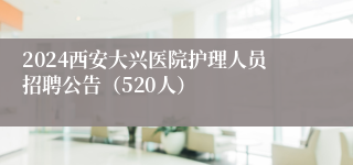 2024西安大兴医院护理人员招聘公告（520人）