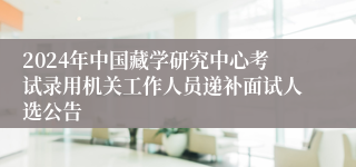 2024年中国藏学研究中心考试录用机关工作人员递补面试人选公告