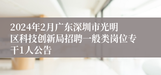 2024年2月广东深圳市光明区科技创新局招聘一般类岗位专干1人公告
