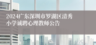 2024广东深圳市罗湖区清秀小学诚聘心理教师公告