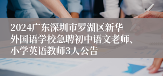 2024广东深圳市罗湖区新华外国语学校急聘初中语文老师、小学英语教师3人公告