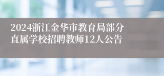 2024浙江金华市教育局部分直属学校招聘教师12人公告