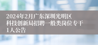 2024年2月广东深圳光明区科技创新局招聘一般类岗位专干1人公告