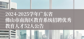 2024-2025学年广东省佛山市南海区教育系统招聘优秀教育人才52人公告