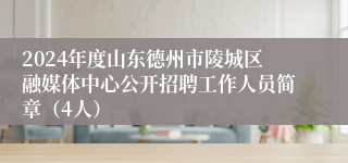 2024年度山东德州市陵城区融媒体中心公开招聘工作人员简章（4人）