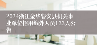 2024浙江金华磐安县机关事业单位招用编外人员133人公告