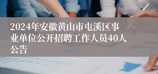 2024年安徽黄山市屯溪区事业单位公开招聘工作人员40人公告