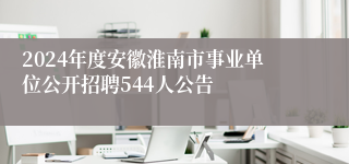 2024年度安徽淮南市事业单位公开招聘544人公告