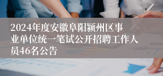 2024年度安徽阜阳颍州区事业单位统一笔试公开招聘工作人员46名公告