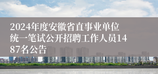 2024年度安徽省直事业单位统一笔试公开招聘工作人员1487名公告