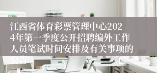 江西省体育彩票管理中心2024年第一季度公开招聘编外工作人员笔试时间安排及有关事项的公告