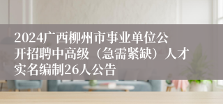 2024广西柳州市事业单位公开招聘中高级（急需紧缺）人才实名编制26人公告