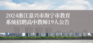 2024浙江嘉兴市海宁市教育系统招聘高中教师19人公告