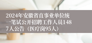 2024年安徽省直事业单位统一笔试公开招聘工作人员1487人公告（医疗岗95人）