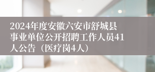 2024年度安徽六安市舒城县事业单位公开招聘工作人员41人公告（医疗岗4人）