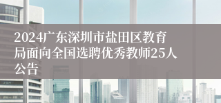 2024广东深圳市盐田区教育局面向全国选聘优秀教师25人公告