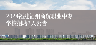 2024福建福州商贸职业中专学校招聘2人公告