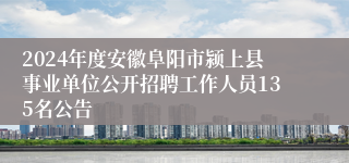 2024年度安徽阜阳市颍上县事业单位公开招聘工作人员135名公告