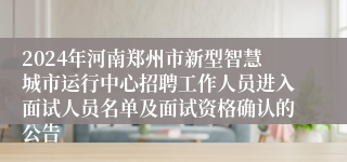 2024年河南郑州市新型智慧城市运行中心招聘工作人员进入面试人员名单及面试资格确认的公告