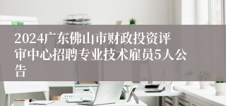 2024广东佛山市财政投资评审中心招聘专业技术雇员5人公告