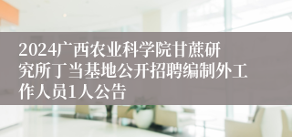 2024广西农业科学院甘蔗研究所丁当基地公开招聘编制外工作人员1人公告