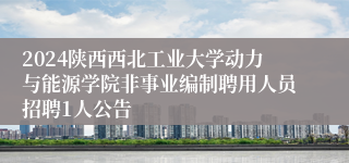 2024陕西西北工业大学动力与能源学院非事业编制聘用人员招聘1人公告