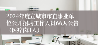 2024年度宣城市市直事业单位公开招聘工作人员66人公告（医疗岗3人）