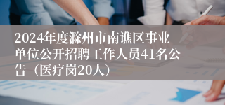 2024年度滁州市南谯区事业单位公开招聘工作人员41名公告（医疗岗20人）