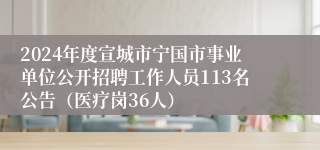 2024年度宣城市宁国市事业单位公开招聘工作人员113名公告（医疗岗36人）