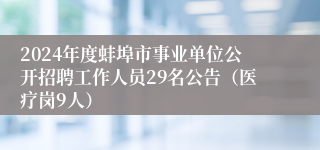 2024年度蚌埠市事业单位公开招聘工作人员29名公告（医疗岗9人）
