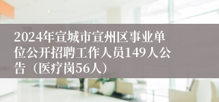 2024年宣城市宣州区事业单位公开招聘工作人员149人公告（医疗岗56人）