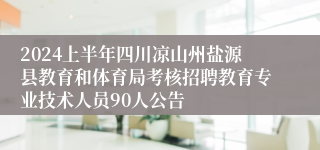 2024上半年四川凉山州盐源县教育和体育局考核招聘教育专业技术人员90人公告