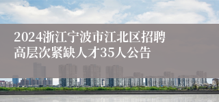 2024浙江宁波市江北区招聘高层次紧缺人才35人公告