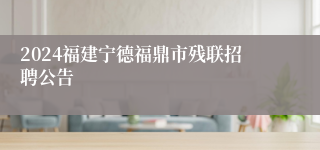 2024福建宁德福鼎市残联招聘公告