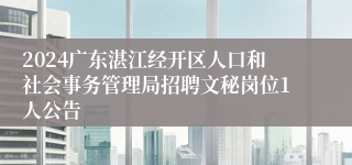 2024广东湛江经开区人口和社会事务管理局招聘文秘岗位1人公告 