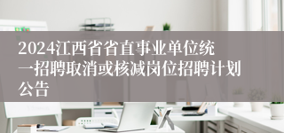 2024江西省省直事业单位统一招聘取消或核减岗位招聘计划公告