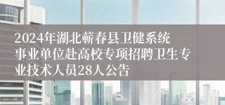 2024年湖北蕲春县卫健系统事业单位赴高校专项招聘卫生专业技术人员28人公告 