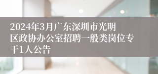 2024年3月广东深圳市光明区政协办公室招聘一般类岗位专干1人公告 