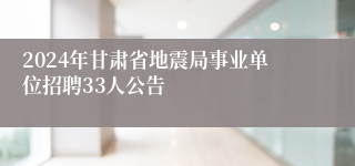 2024年甘肃省地震局事业单位招聘33人公告