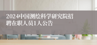 2024中国测绘科学研究院招聘在职人员1人公告