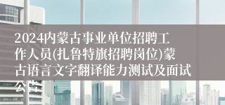 2024内蒙古事业单位招聘工作人员(扎鲁特旗招聘岗位)蒙古语言文字翻译能力测试及面试公告