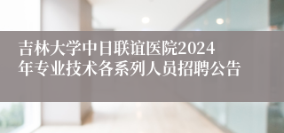 吉林大学中日联谊医院2024年专业技术各系列人员招聘公告